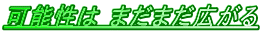可能性は まだまだ広がる
