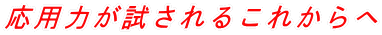 応用力が試されるこれからへ