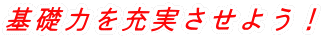 基礎力を充実させよう!
